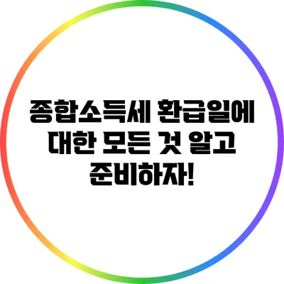종합소득세 환급일에 대한 모든 것: 알고 준비하자!