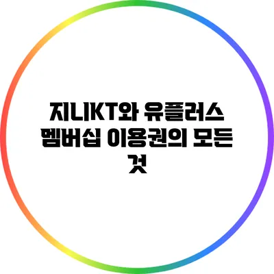 지니KT와 유플러스 멤버십 이용권의 모든 것