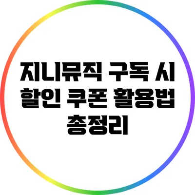 지니뮤직 구독 시 할인 쿠폰 활용법 총정리