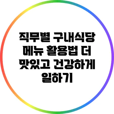 직무별 구내식당 메뉴 활용법: 더 맛있고 건강하게 일하기