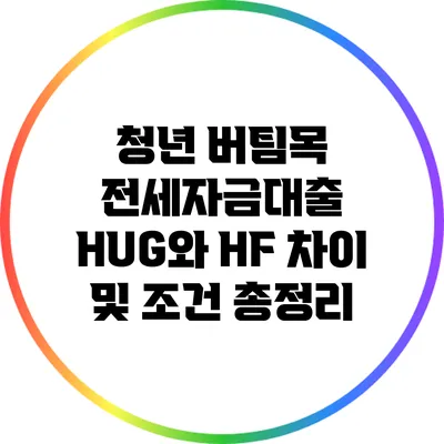 청년 버팀목 전세자금대출: HUG와 HF 차이 및 조건 총정리