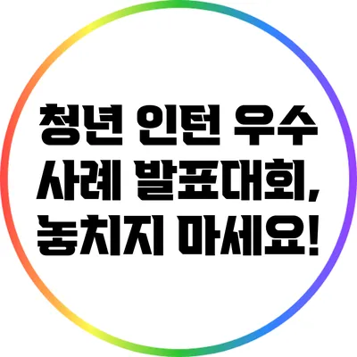 청년 인턴 우수 사례 발표대회, 놓치지 마세요!