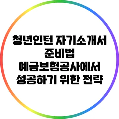 청년인턴 자기소개서 준비법: 예금보험공사에서 성공하기 위한 전략
