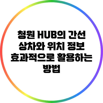 청원 HUB의 간선 상차와 위치 정보: 효과적으로 활용하는 방법
