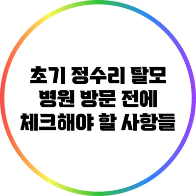 초기 정수리 탈모: 병원 방문 전에 체크해야 할 사항들