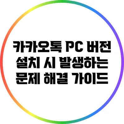 카카오톡 PC 버전 설치 시 발생하는 문제 해결 가이드