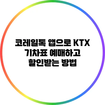 코레일톡 앱으로 KTX 기차표 예매하고 할인받는 방법
