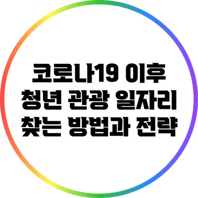 코로나19 이후 청년 관광 일자리 찾는 방법과 전략
