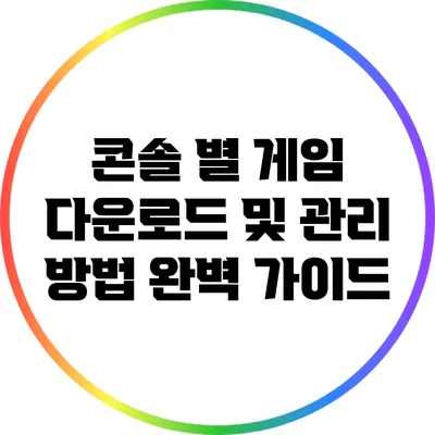 콘솔 별 게임 다운로드 및 관리 방법 완벽 가이드