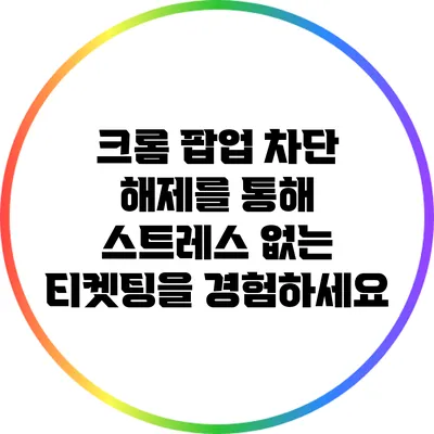 크롬 팝업 차단 해제를 통해 스트레스 없는 티켓팅을 경험하세요