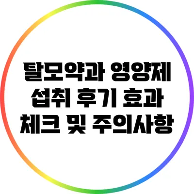 탈모약과 영양제 섭취 후기: 효과 체크 및 주의사항