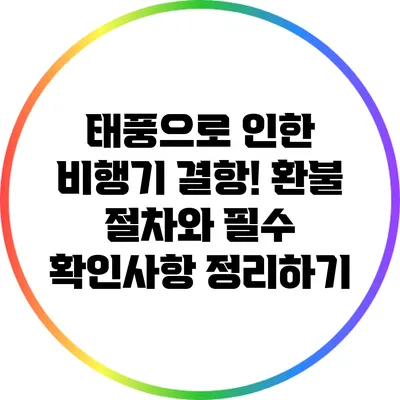태풍으로 인한 비행기 결항! 환불 절차와 필수 확인사항 정리하기