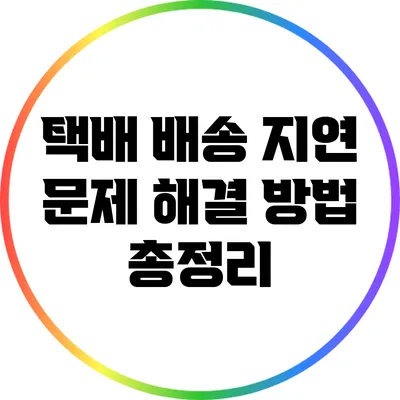 택배 배송 지연 문제 해결 방법 총정리