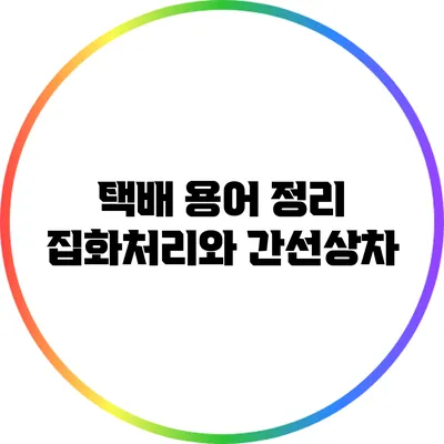 택배 용어 정리: 집화처리와 간선상차