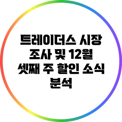 트레이더스 시장 조사 및 12월 셋째 주 할인 소식 분석