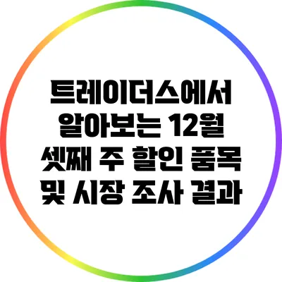 트레이더스에서 알아보는 12월 셋째 주 할인 품목 및 시장 조사 결과