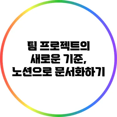 팀 프로젝트의 새로운 기준, 노션으로 문서화하기