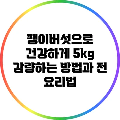 팽이버섯으로 건강하게 5kg 감량하는 방법과 전 요리법