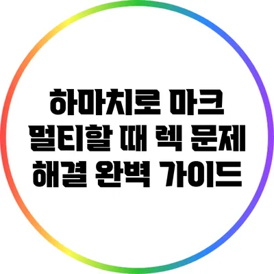 하마치로 마크 멀티할 때 렉 문제 해결 완벽 가이드
