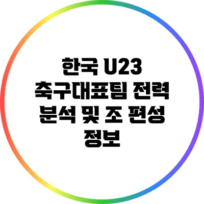 한국 U23 축구대표팀 전력 분석 및 조 편성 정보
