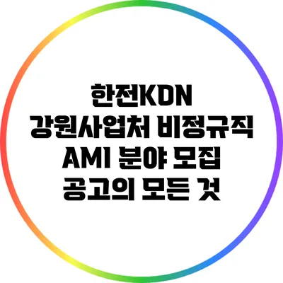 한전KDN 강원사업처 비정규직 AMI 분야 모집 공고의 모든 것