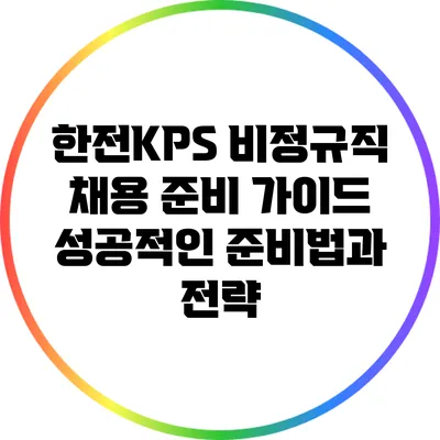 한전KPS 비정규직 채용 준비 가이드: 성공적인 준비법과 전략