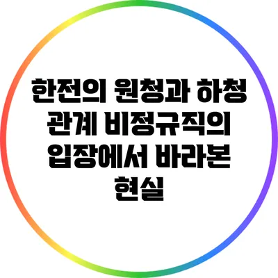 한전의 원청과 하청 관계: 비정규직의 입장에서 바라본 현실