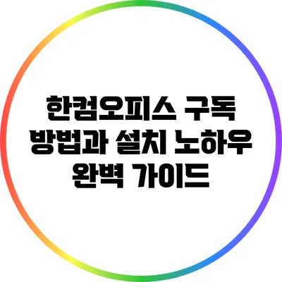 한컴오피스 구독 방법과 설치 노하우 완벽 가이드