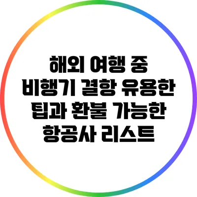 해외 여행 중 비행기 결항: 유용한 팁과 환불 가능한 항공사 리스트