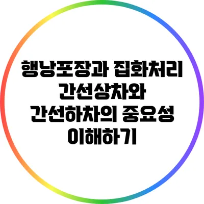 행낭포장과 집화처리: 간선상차와 간선하차의 중요성 이해하기