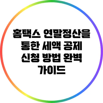 홈택스 연말정산을 통한 세액 공제 신청 방법 완벽 가이드