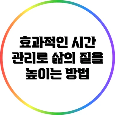 효과적인 시간 관리로 삶의 질을 높이는 방법