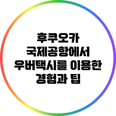 후쿠오카 국제공항에서 우버택시를 이용한 경험과 팁