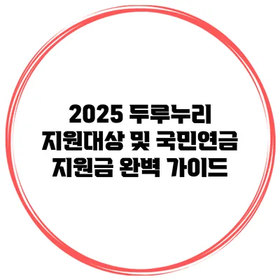 2025 두루누리 지원대상 및 국민연금 지원금 완벽 가이드