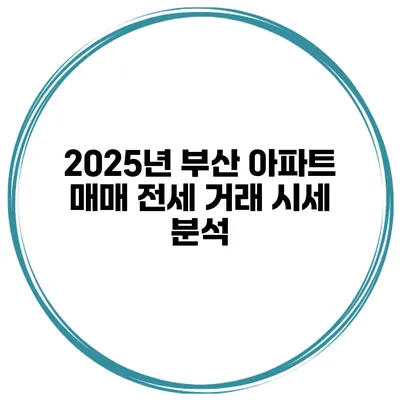 2025년 부산 아파트 매매 전세 거래 시세 분석