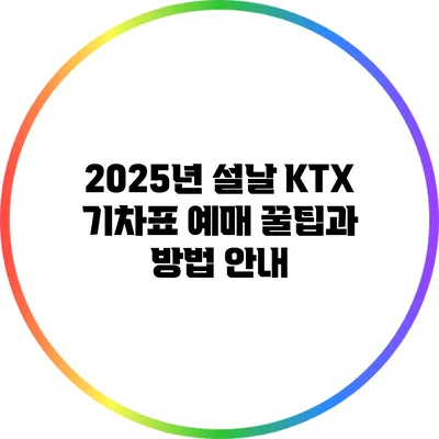 2025년 설날 KTX 기차표 예매 꿀팁과 방법 안내