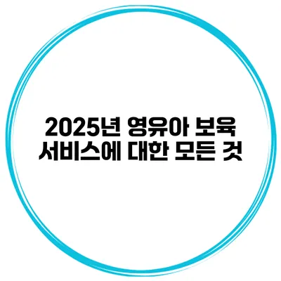 2025년 영유아 보육 서비스에 대한 모든 것