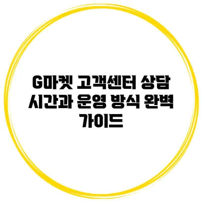 G마켓 고객센터 상담 시간과 운영 방식 완벽 가이드