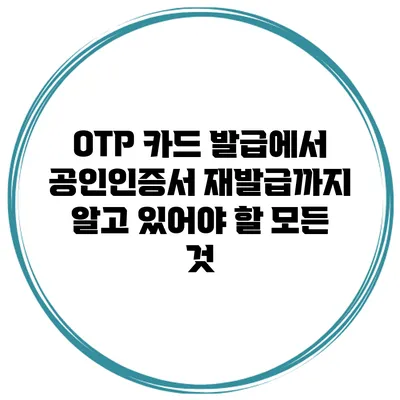 OTP 카드 발급에서 공인인증서 재발급까지: 알고 있어야 할 모든 것