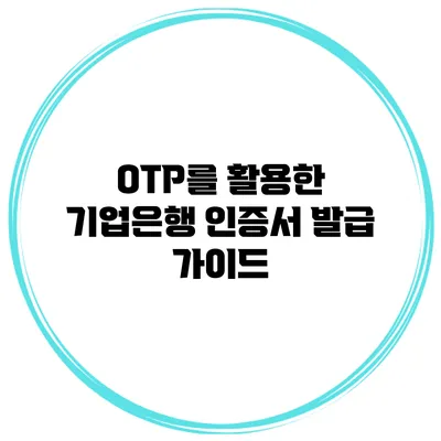 OTP를 활용한 기업은행 인증서 발급 가이드