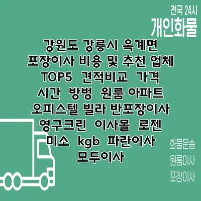 강원도 강릉시 옥계면 포장이사 비용 및 추천 업체 TOP5 | 견적비교 | 가격 | 시간 | 방벙 | 원룸 아파트 오피스텔 빌라 반포장이사 | 영구크린 | 이사몰 | 로젠 | 미소 | kgb | 파란이사 | 모두이사