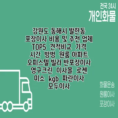 강원도 동해시 발한동 포장이사 비용 및 추천 업체 TOP5 | 견적비교 | 가격 | 시간 | 방벙 | 원룸 아파트 오피스텔 빌라 반포장이사 | 영구크린 | 이사몰 | 로젠 | 미소 | kgb | 파란이사 | 모두이사