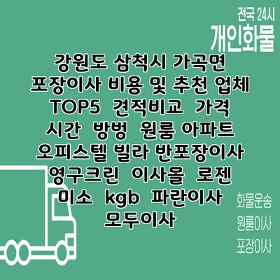 강원도 삼척시 가곡면 포장이사 비용 및 추천 업체 TOP5 | 견적비교 | 가격 | 시간 | 방벙 | 원룸 아파트 오피스텔 빌라 반포장이사 | 영구크린 | 이사몰 | 로젠 | 미소 | kgb | 파란이사 | 모두이사