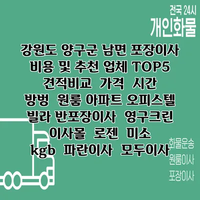 강원도 양구군 남면 포장이사 비용 및 추천 업체 TOP5 | 견적비교 | 가격 | 시간 | 방벙 | 원룸 아파트 오피스텔 빌라 반포장이사 | 영구크린 | 이사몰 | 로젠 | 미소 | kgb | 파란이사 | 모두이사