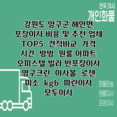 강원도 양구군 해안면 포장이사 비용 및 추천 업체 TOP5 | 견적비교 | 가격 | 시간 | 방벙 | 원룸 아파트 오피스텔 빌라 반포장이사 | 영구크린 | 이사몰 | 로젠 | 미소 | kgb | 파란이사 | 모두이사