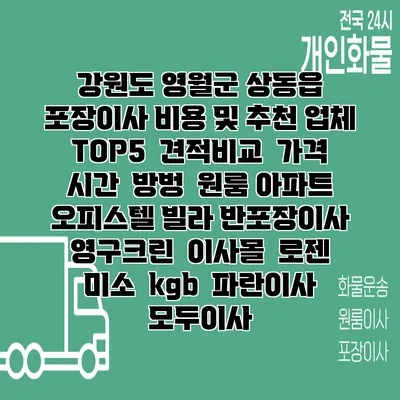 강원도 영월군 상동읍 포장이사 비용 및 추천 업체 TOP5 | 견적비교 | 가격 | 시간 | 방벙 | 원룸 아파트 오피스텔 빌라 반포장이사 | 영구크린 | 이사몰 | 로젠 | 미소 | kgb | 파란이사 | 모두이사