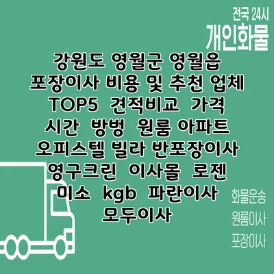 강원도 영월군 영월읍 포장이사 비용 및 추천 업체 TOP5 | 견적비교 | 가격 | 시간 | 방벙 | 원룸 아파트 오피스텔 빌라 반포장이사 | 영구크린 | 이사몰 | 로젠 | 미소 | kgb | 파란이사 | 모두이사