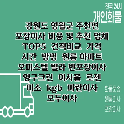 강원도 영월군 주천면 포장이사 비용 및 추천 업체 TOP5 | 견적비교 | 가격 | 시간 | 방벙 | 원룸 아파트 오피스텔 빌라 반포장이사 | 영구크린 | 이사몰 | 로젠 | 미소 | kgb | 파란이사 | 모두이사