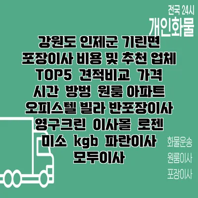 강원도 인제군 기린면 포장이사 비용 및 추천 업체 TOP5 | 견적비교 | 가격 | 시간 | 방벙 | 원룸 아파트 오피스텔 빌라 반포장이사 | 영구크린 | 이사몰 | 로젠 | 미소 | kgb | 파란이사 | 모두이사