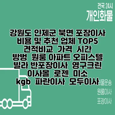 강원도 인제군 북면 포장이사 비용 및 추천 업체 TOP5 | 견적비교 | 가격 | 시간 | 방벙 | 원룸 아파트 오피스텔 빌라 반포장이사 | 영구크린 | 이사몰 | 로젠 | 미소 | kgb | 파란이사 | 모두이사